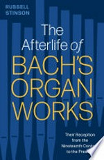 The afterlife of Bach's organ works: their reception from the nineteenth century to the present