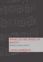 What do we make of Bach? portraits, essays, notes