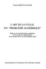 L' art de la fugue, un "problème algébrique" étude sur les caractéristiques numériques et les raisons de l'inachèvement de la dernière œuvre de Jean-Sébastien Bach
