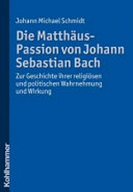 Die Matthäus-Passion von Johann Sebastian Bach: zur Geschichte ihrer religiösen und politischen Wahrnehmung und Wirkung
