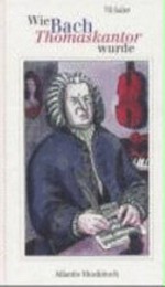 Wie Bach Thomaskantor wurde: und andere Geschichten aus dem Leben von Johann Sebastian Bach