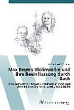 Max Regers Violinwerke und ihre Beeinflussung durch Bach: eine Auswahl von Regers Violinliteratur im Spiegel der Einflüsse und Vorbildwirkung J. S.Bachs