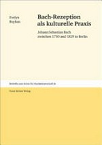 Band 81. Bach-Rezeption als kulturelle Praxis: Johann Sebastian Bach zwischen 1750 und 1829 in Berlin