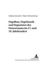 14. Orgelbau, Orgelmusik und Organisten des Ostseeraums im 17. und 19. Jahrhundert