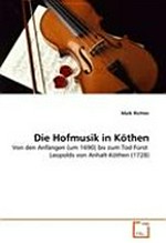 ¬Die¬ Hofmusik in Köthen: von den Anfängen (um 1690) bis zum Tod Fürst Leopolds von Anhalt-Köthen (1728)