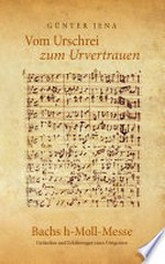 Vom Urschrei zum Urvertauen: Bachs h-Moll-Messe: Erfahrungen und Gedanken eines Dirigenten