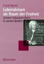 2. Lebenskrisen als Raum der Freiheit: Johann Sebastian Bach in seinen Briefen