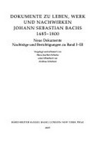5. Dokumente zu Leben, Werk und Nachwirken Johann Sebastian Bachs 1685 - 1800: neue Dokumente, Nachträge und Berichtigungen zu Band I - III