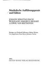 Musikalische Aufführungspraxis und Edition: Johann Sebastian Bach, Wolfgang Amadeus Mozart, Ludwig van Beethoven