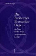 Band 7. Die Freiburger Praetorius-Orgel - auf der Suche nach vergangenem Klang