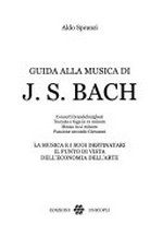 Guida alla musica di J. S. Bach: Concerti brandeburghesi, Toccata e fuga in re minore, Messa in si minore, Passione secondo Giovanni ; la musica e i suoi destinatari, il punto di vista dell'economia dell'arte